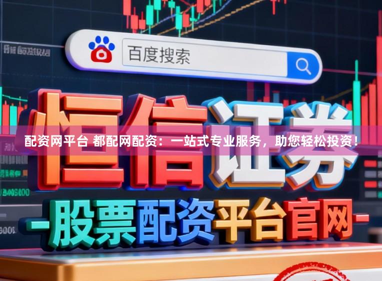 配资网平台 都配网配资：一站式专业服务，助您轻松投资！