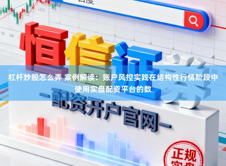 杠杆炒股怎么弄 案例解读：账户风控实践在结构性行情阶段中使用实盘配资平台的数