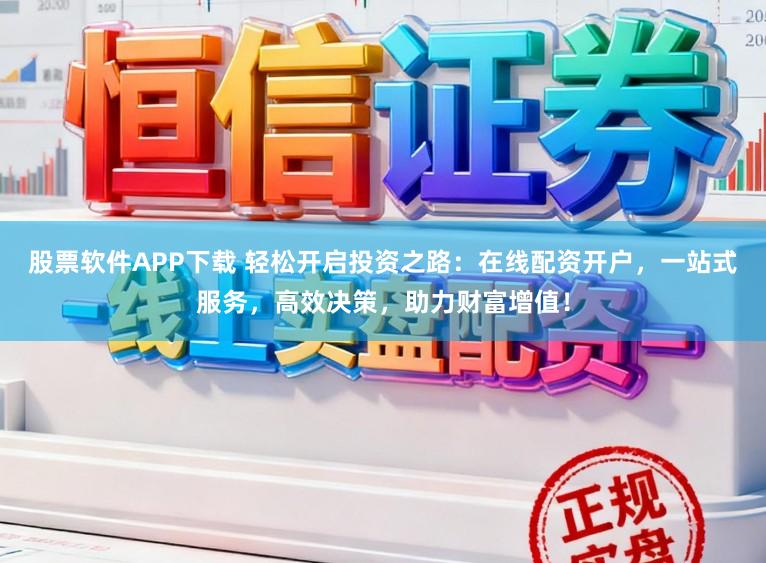 股票软件APP下载 轻松开启投资之路:在线配资开户,一站式服务,高效决策,助力财富增值!
