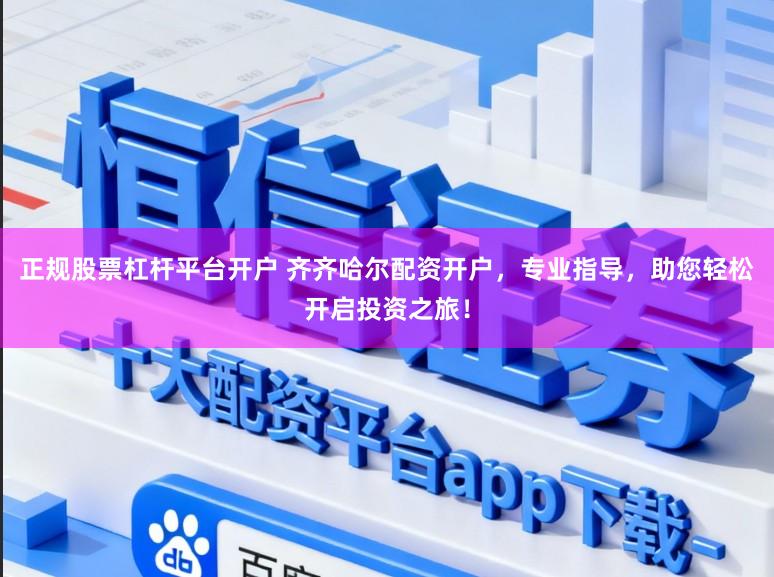 正规股票杠杆平台开户 齐齐哈尔配资开户,专业指导,助您轻松开启投资之旅!