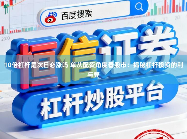 10倍杠杆是次日必涨吗 单从配资角度看股市:揭秘杠杆投资的利与弊