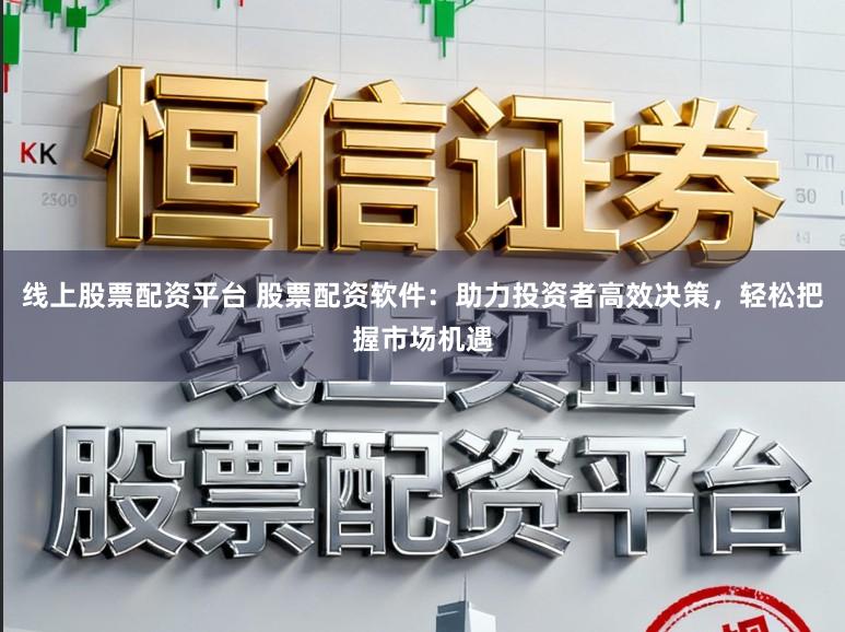 线上股票配资平台 股票配资软件:助力投资者高效决策,轻松把握市场机遇