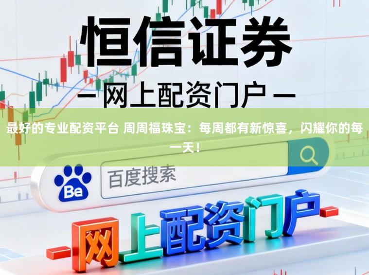 最好的专业配资平台 周周福珠宝：每周都有新惊喜，闪耀你的每一天！