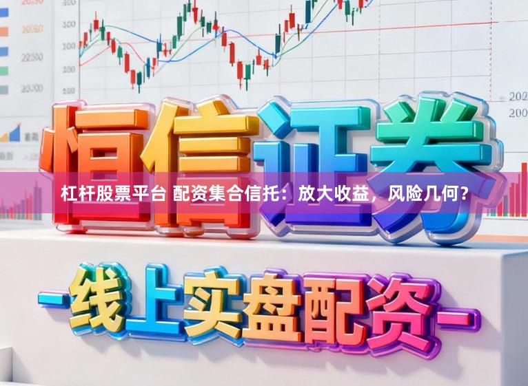 杠杆股票平台 配资集合信托：放大收益，风险几何？
