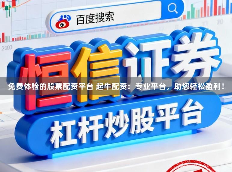 免费体验的股票配资平台 起牛配资：专业平台，助您轻松盈利！