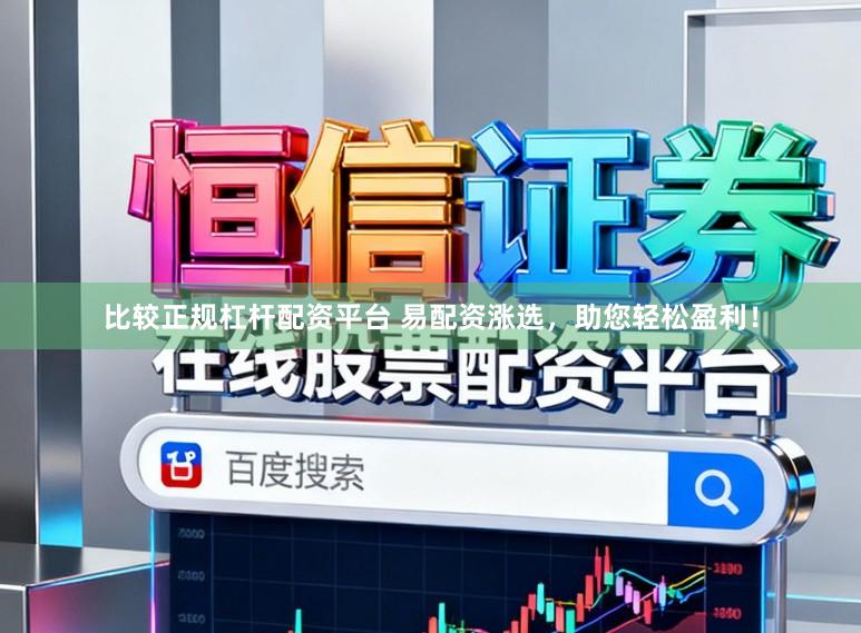 比较正规杠杆配资平台 易配资涨选，助您轻松盈利！