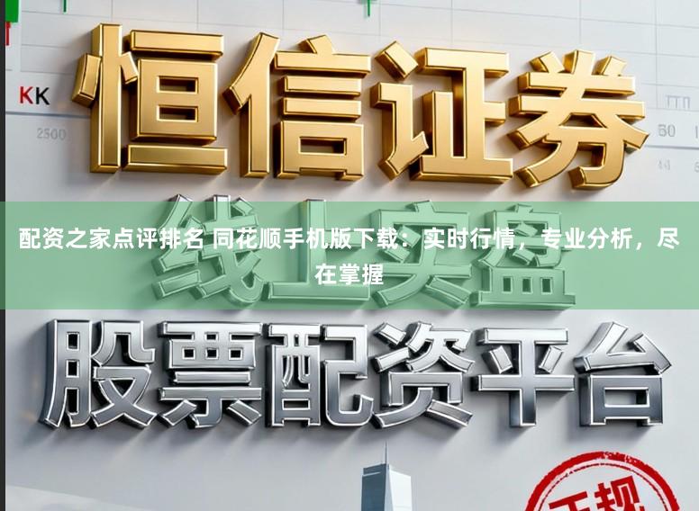 配资之家点评排名 同花顺手机版下载：实时行情，专业分析，尽在掌握