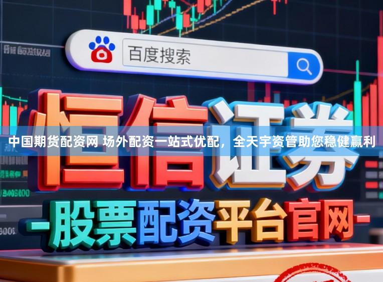 中国期货配资网 场外配资一站式优配,全天宇资管助您稳健赢利