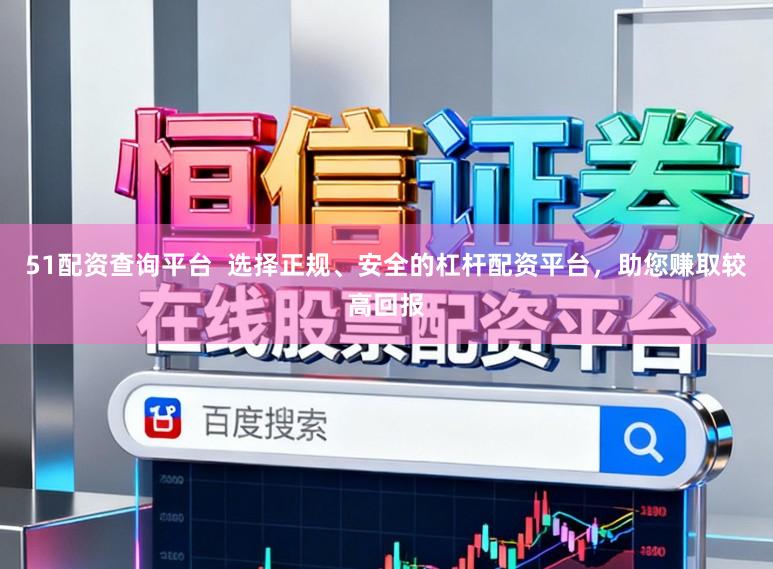 51配资查询平台  选择正规、安全的杠杆配资平台，助您赚取较高回报
