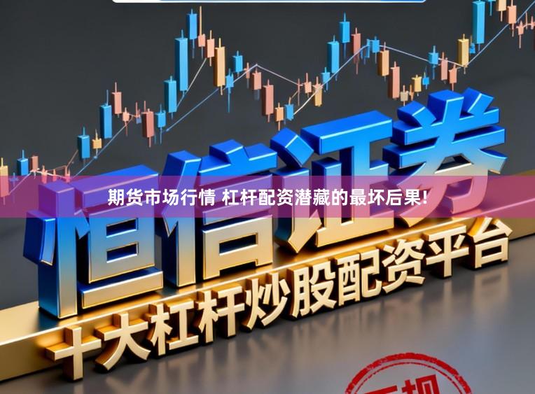 期货市场行情 杠杆配资潜藏的最坏后果!