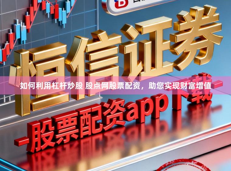 如何利用杠杆炒股 股点网股票配资，助您实现财富增值
