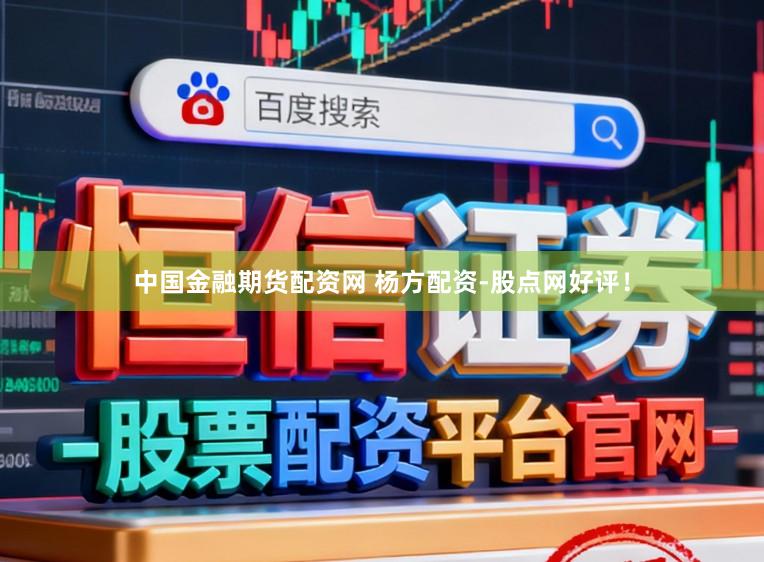 中国金融期货配资网 杨方配资-股点网好评！