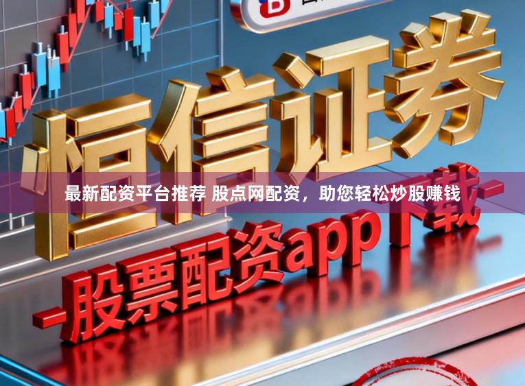 最新配资平台推荐 股点网配资，助您轻松炒股赚钱