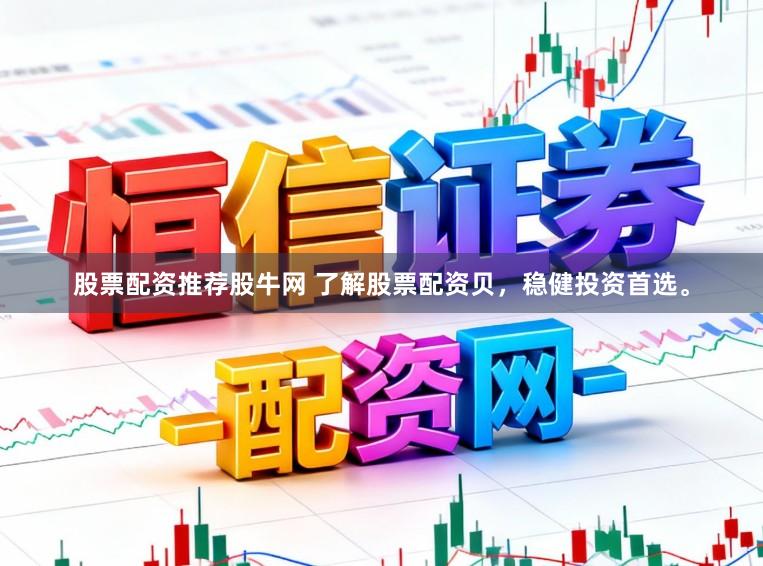 股票配资推荐股牛网 了解股票配资贝，稳健投资首选。