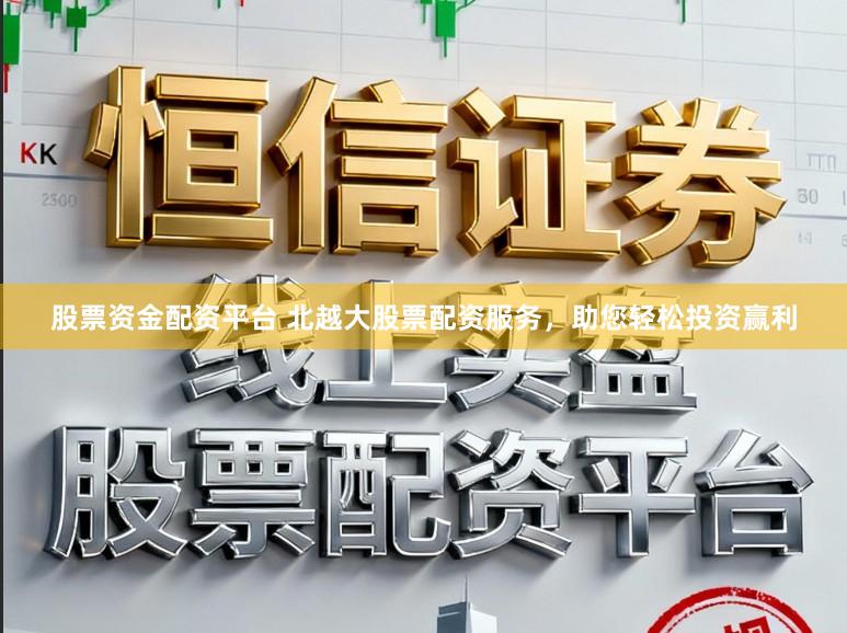 股票资金配资平台 北越大股票配资服务，助您轻松投资赢利