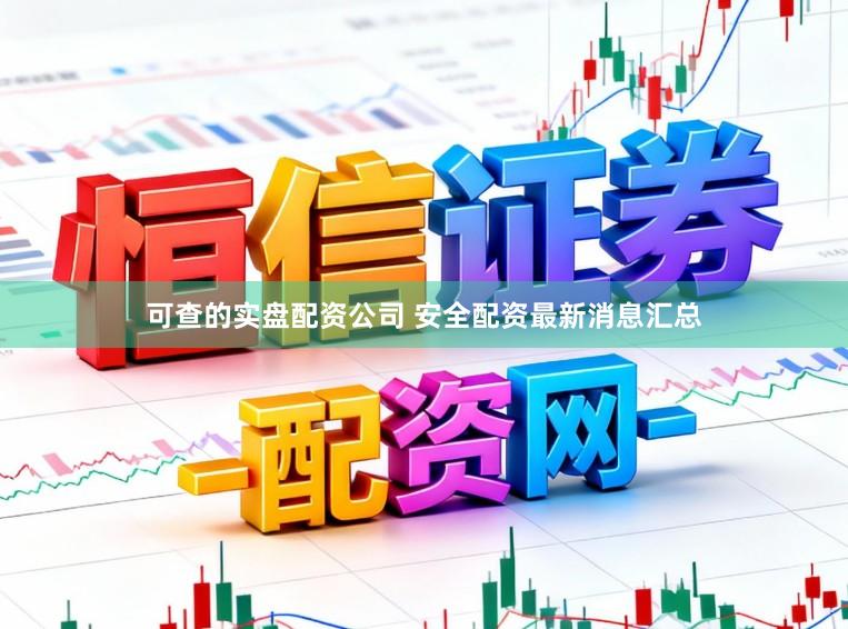 可查的实盘配资公司 安全配资最新消息汇总