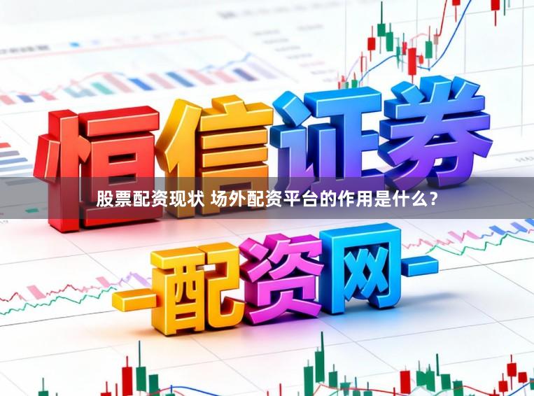 股票配资现状 场外配资平台的作用是什么？