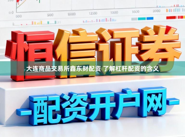 大连商品交易所鑫东财配资 了解杠杆配资的含义