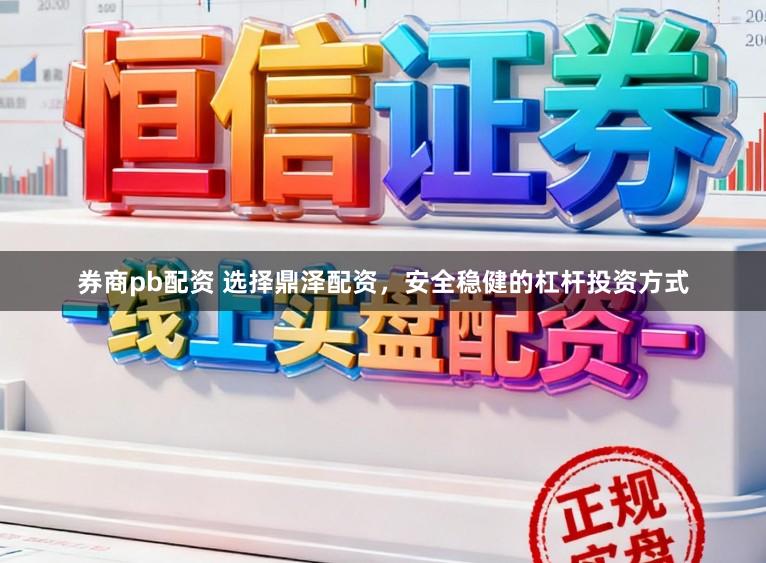券商pb配资 选择鼎泽配资，安全稳健的杠杆投资方式