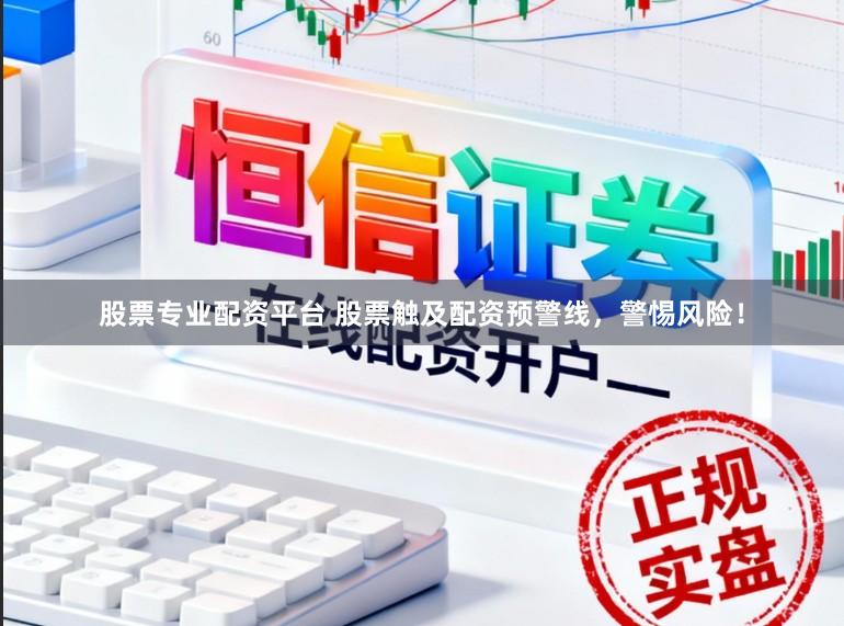 股票专业配资平台 股票触及配资预警线，警惕风险！