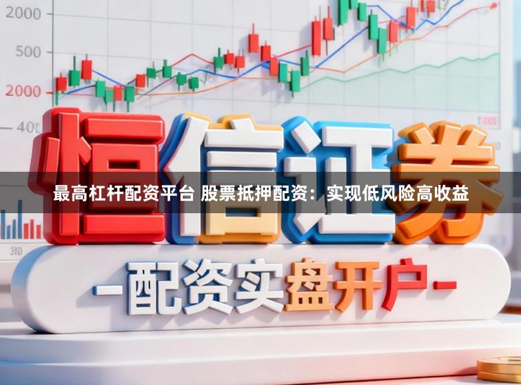 最高杠杆配资平台 股票抵押配资:实现低风险高收益