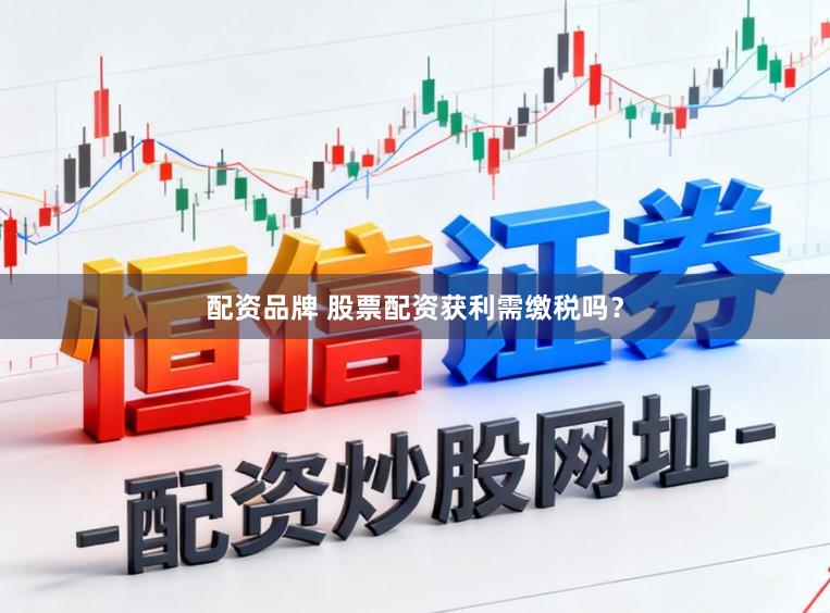 配资品牌 股票配资获利需缴税吗？