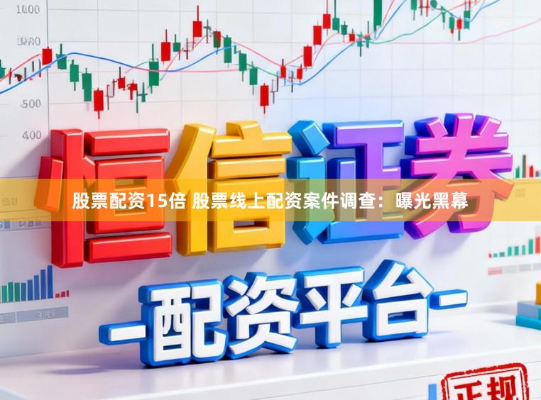 股票配资15倍 股票线上配资案件调查：曝光黑幕