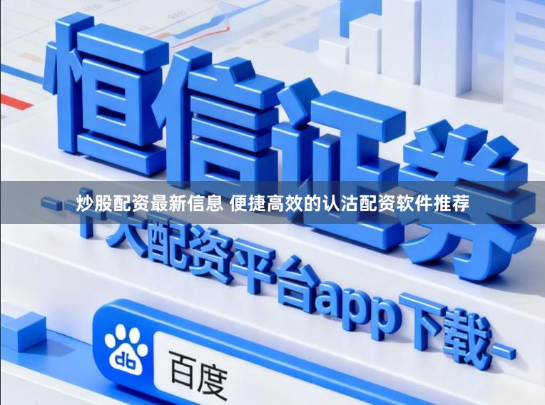 炒股配资最新信息 便捷高效的认沽配资软件推荐