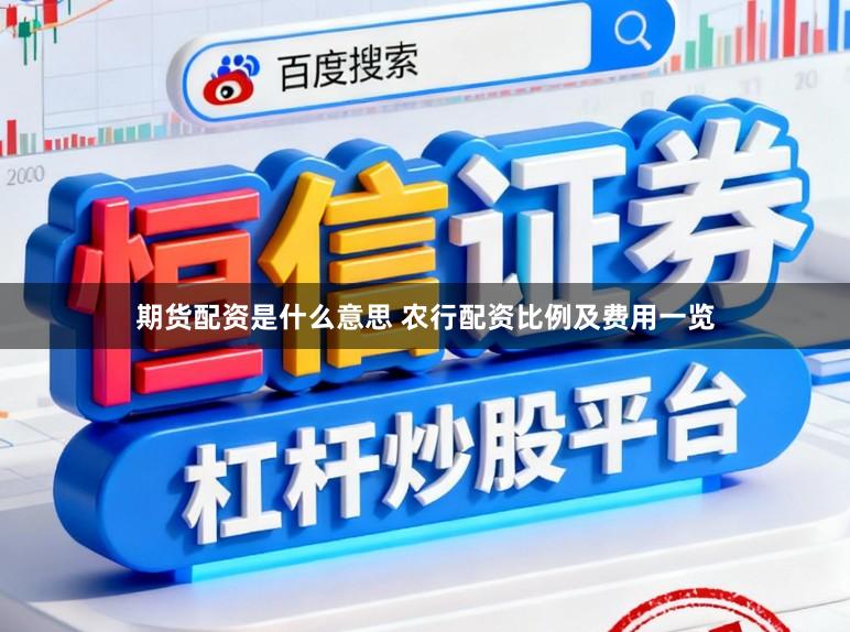 期货配资是什么意思 农行配资比例及费用一览