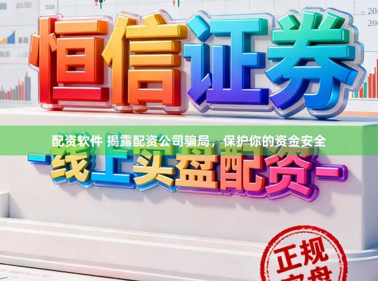 配资软件 揭露配资公司骗局，保护你的资金安全