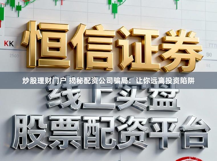 炒股理财门户 揭秘配资公司骗局：让你远离投资陷阱