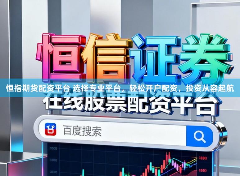 恒指期货配资平台 选择专业平台，轻松开户配资，投资从容起航