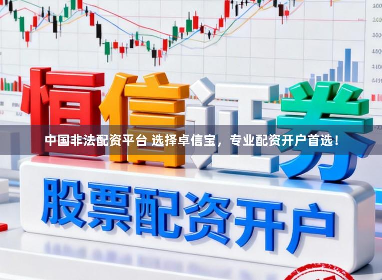 中国非法配资平台 选择卓信宝，专业配资开户首选！