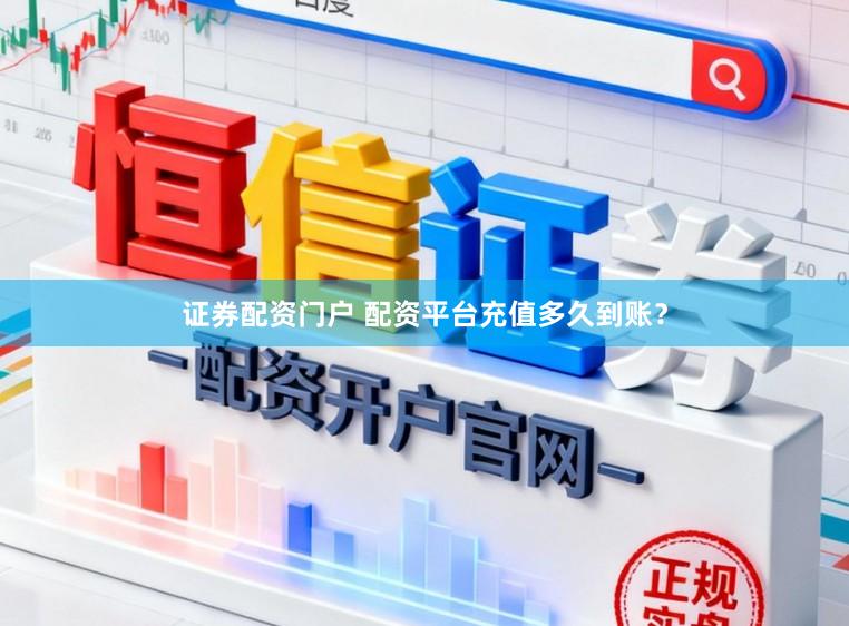 证券配资门户 配资平台充值多久到账？