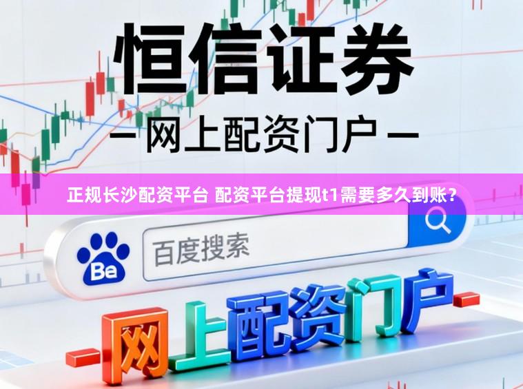 正规长沙配资平台 配资平台提现t1需要多久到账？