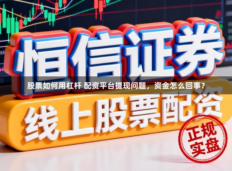 股票如何用杠杆 配资平台提现问题，资金怎么回事？