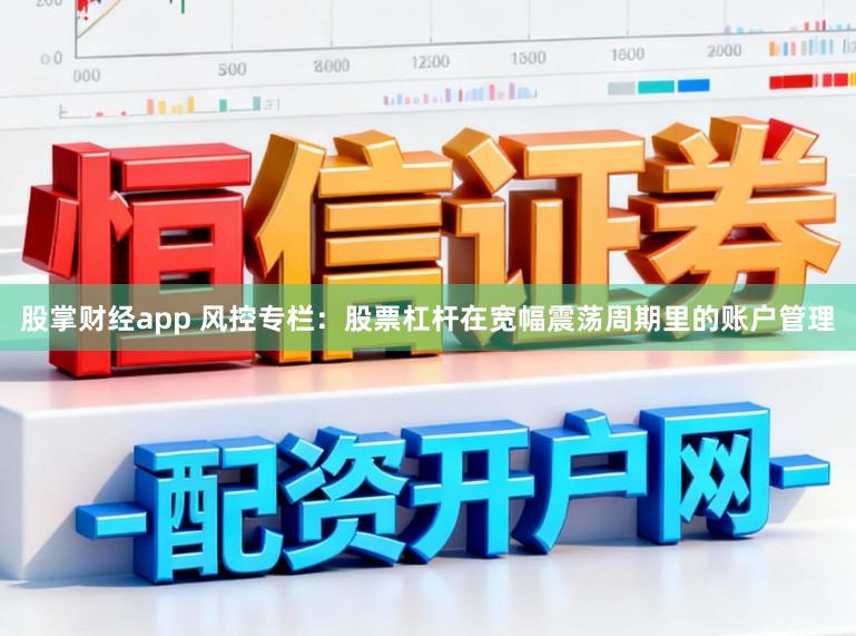 股掌财经app 风控专栏：股票杠杆在宽幅震荡周期里的账户管理