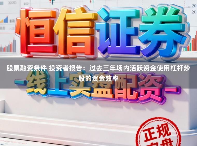 股票融资条件 投资者报告：过去三年场内活跃资金使用杠杆炒股的资金效率