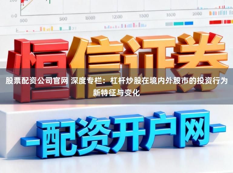 股票配资公司官网 深度专栏：杠杆炒股在境内外股市的投资行为新特征与变化