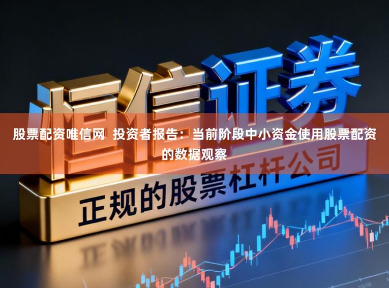 股票配资唯信网  投资者报告：当前阶段中小资金使用股票配资的数据观察