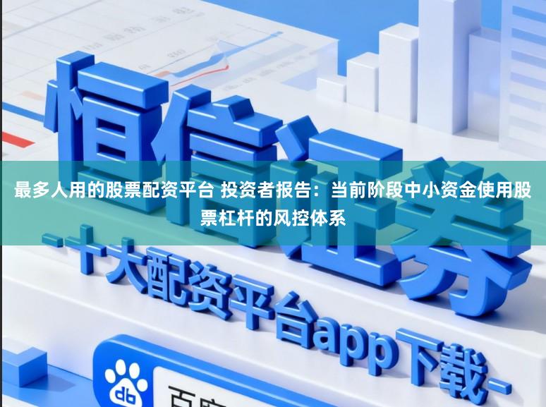 最多人用的股票配资平台 投资者报告:当前阶段中小资金使用股票杠杆的风控体系