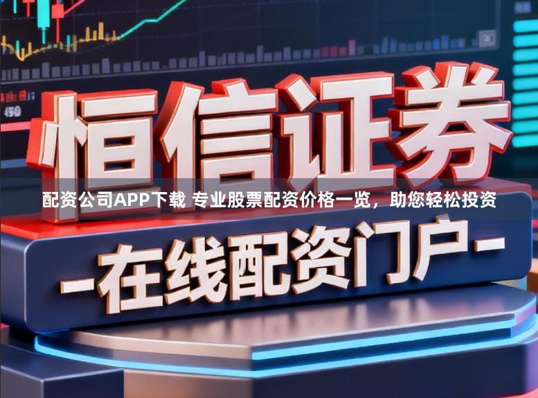 配资公司APP下载 专业股票配资价格一览，助您轻松投资