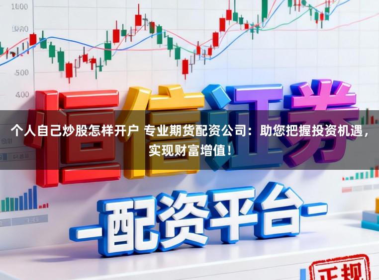 个人自己炒股怎样开户 专业期货配资公司：助您把握投资机遇，实现财富增值！