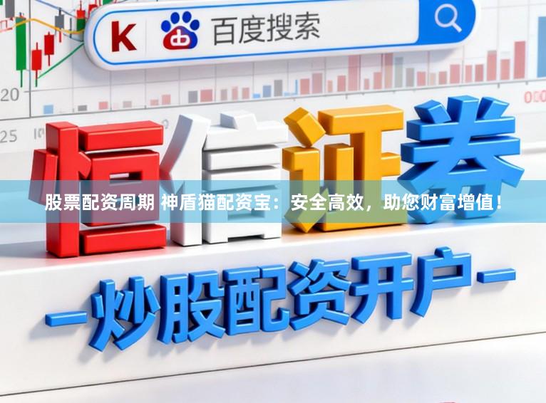 股票配资周期 神盾猫配资宝：安全高效，助您财富增值！