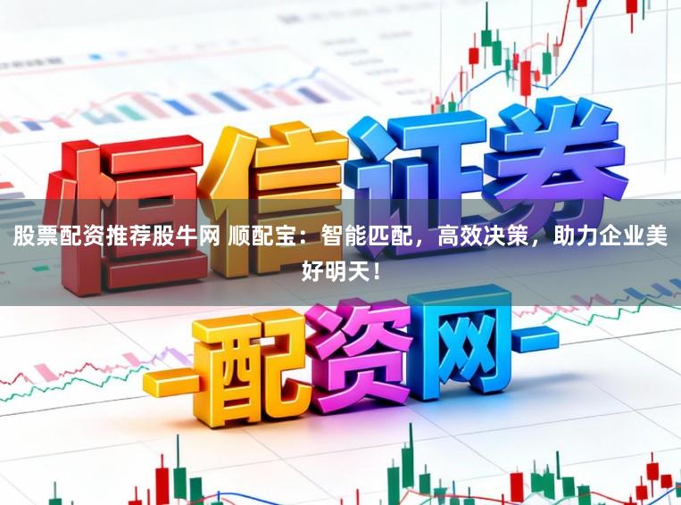 股票配资推荐股牛网 顺配宝：智能匹配，高效决策，助力企业美好明天！