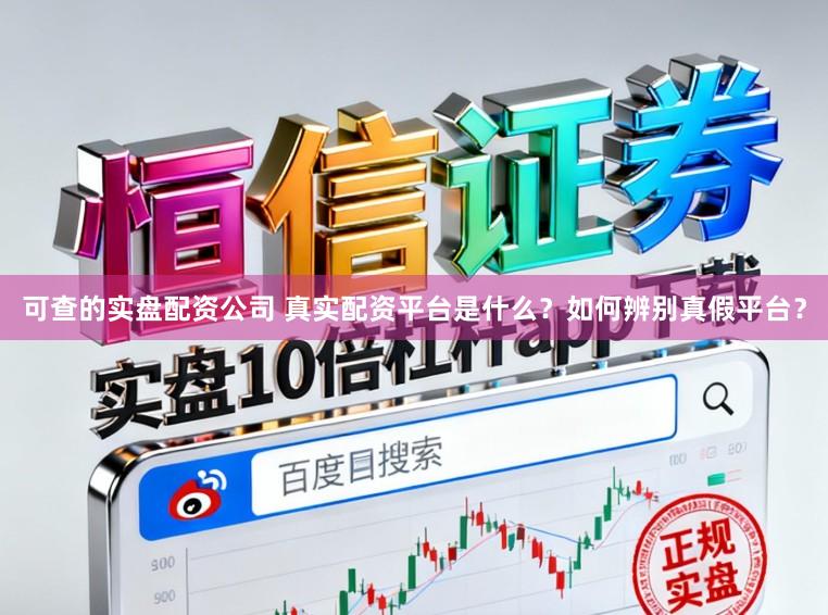 可查的实盘配资公司 真实配资平台是什么？如何辨别真假平台？