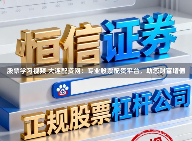 股票学习视频 大连配资网:专业股票配资平台,助您财富增值
