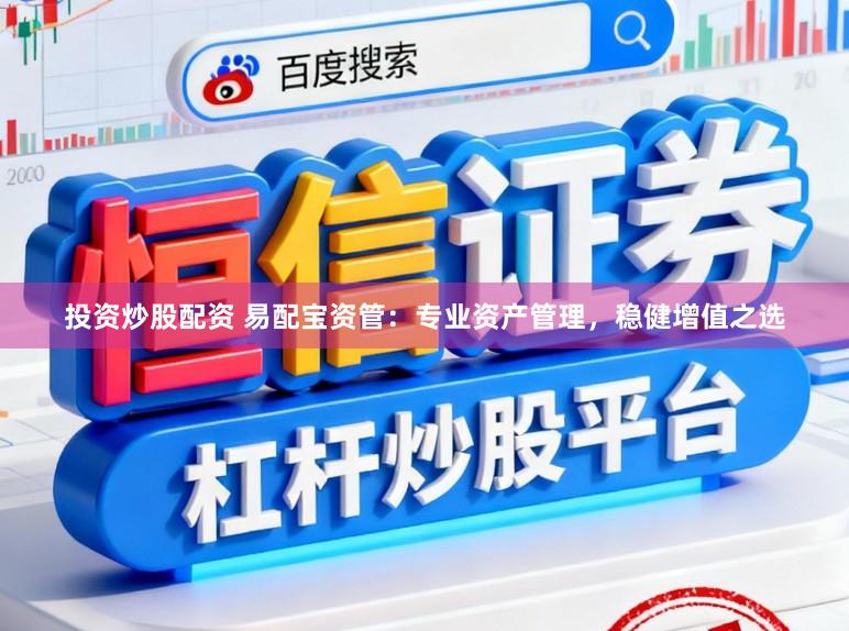 投资炒股配资 易配宝资管：专业资产管理，稳健增值之选