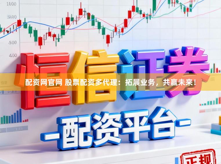 配资网官网 股票配资多代理:拓展业务,共赢未来!