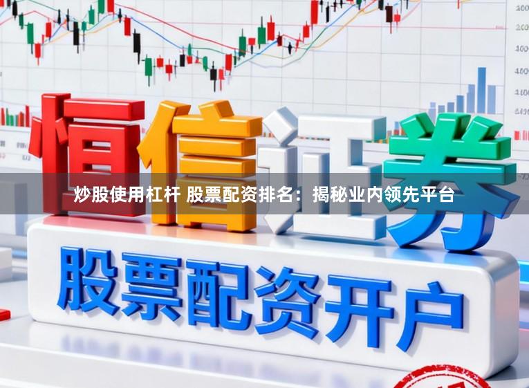 炒股使用杠杆 股票配资排名：揭秘业内领先平台